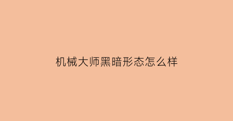 “机械大师黑暗形态怎么样(机械大师s1)