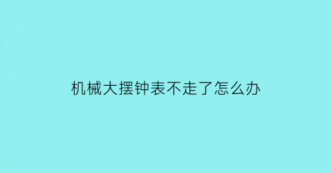 机械大摆钟表不走了怎么办