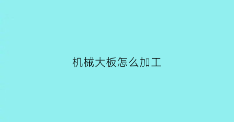 “机械大板怎么加工(机械大板怎么加工好看)