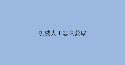 “机械大王怎么获取(机械大师攻略)