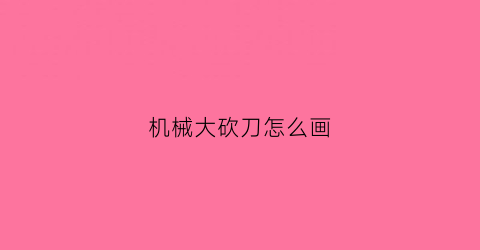 机械大砍刀怎么画(机械大砍刀怎么画好看)