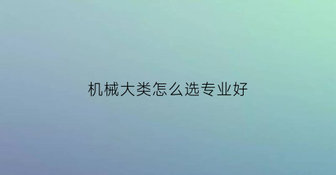 机械大类怎么选专业好