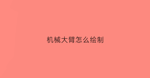 “机械大臂怎么绘制(机械臂简化图)