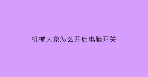 “机械大象怎么开启电脑开关(大象机器人)