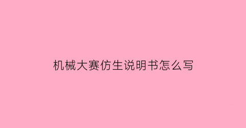 “机械大赛仿生说明书怎么写(机械仿生设计)