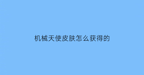 机械天使皮肤怎么获得的(机械天使礼包)