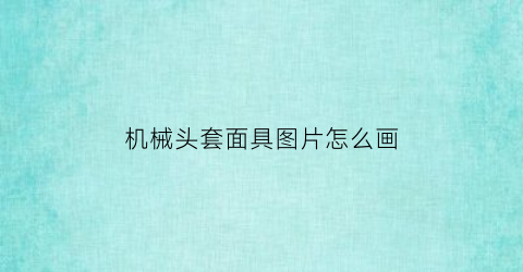 “机械头套面具图片怎么画(机械头套面具图片怎么画好看)