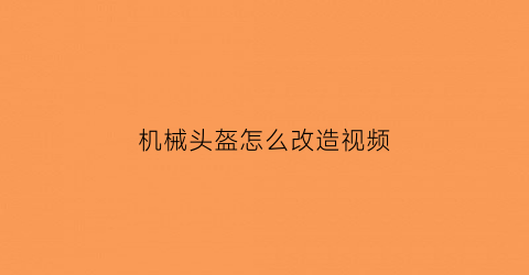 “机械头盔怎么改造视频(机械头盔简笔画)