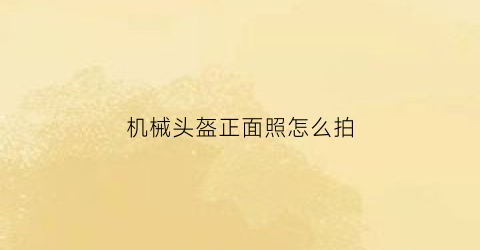 机械头盔正面照怎么拍