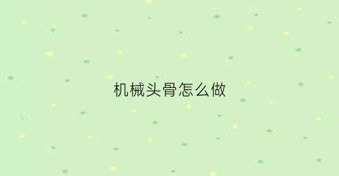 “机械头骨怎么做(机械头骨怎么做好看)