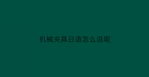 机械夹具日语怎么说呢(机械夹具日语怎么说呢怎么写)