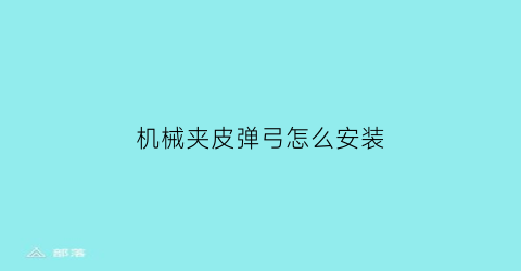 “机械夹皮弹弓怎么安装(机械弹弓怎么做)