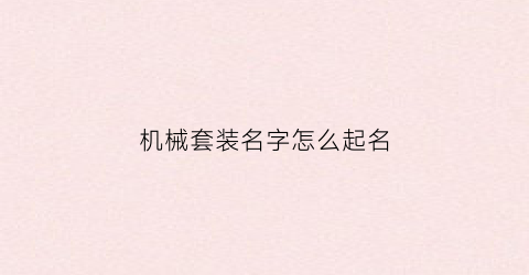 “机械套装名字怎么起名(机械套装名字怎么起名好听)