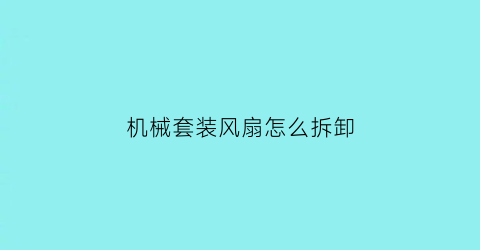 机械套装风扇怎么拆卸(机械套装风扇怎么拆卸视频)