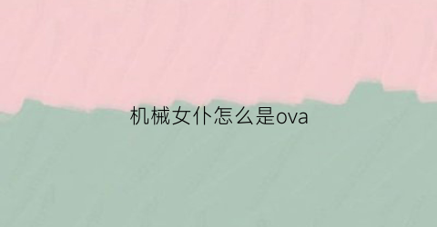 “机械女仆怎么是ova(机械女仆rmvb下载)