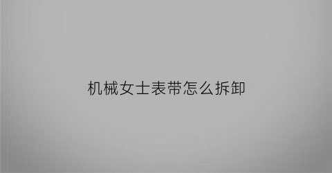 “机械女士表带怎么拆卸(机械表带安装视频教程)