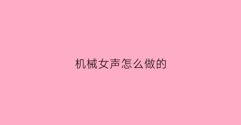 机械女声怎么做的