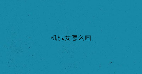 “机械女怎么画(教我画机械)