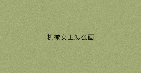 “机械女王怎么画(机械女王怎么画简笔画)