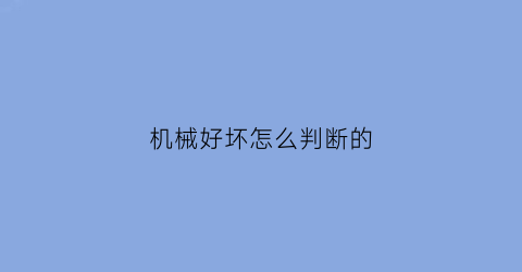 “机械好坏怎么判断的(如何判断机械)