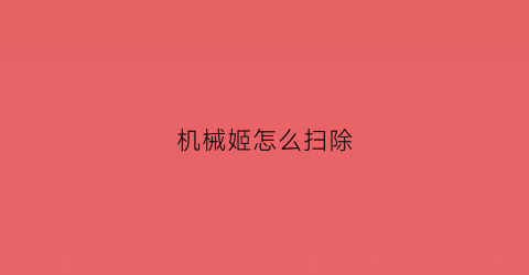 机械姬怎么扫除