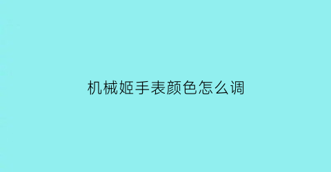 “机械姬手表颜色怎么调(机械表炫酷)