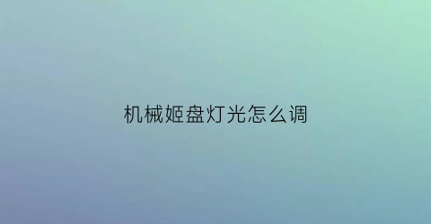 “机械姬盘灯光怎么调(机械姬怎么样)