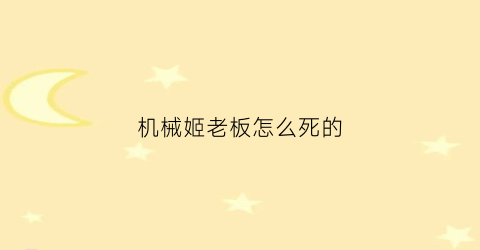 机械姬老板怎么死的(机械姬最后什么意思)