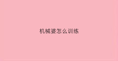 机械婆怎么训练(机械婆退役了吗)