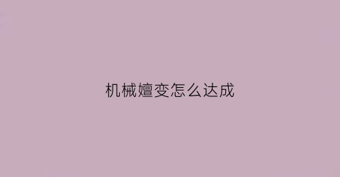 机械嬗变怎么达成(机械嬗变什么意思)