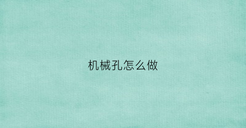 “机械孔怎么做(机械打孔的方法)