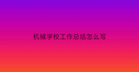 机械学校工作总结怎么写