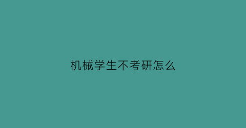 机械学生不考研怎么