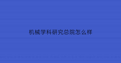 机械学科研究总院怎么样