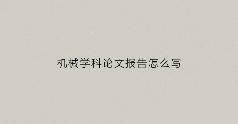 “机械学科论文报告怎么写(机械专业论文怎么写)