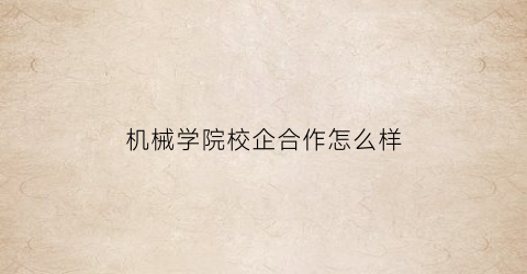 机械学院校企合作怎么样