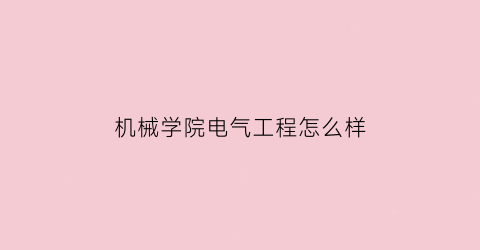 “机械学院电气工程怎么样(机械工程电气工程)