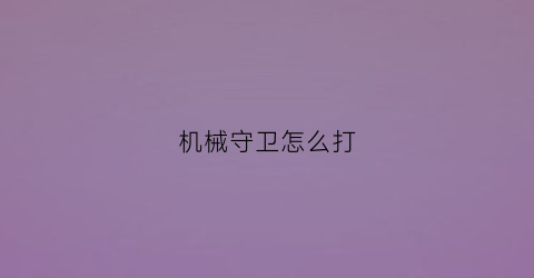 机械守卫怎么打(机械守卫怎么击败)