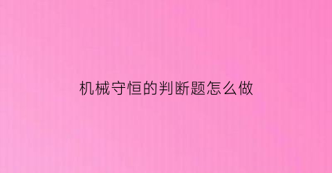 机械守恒的判断题怎么做