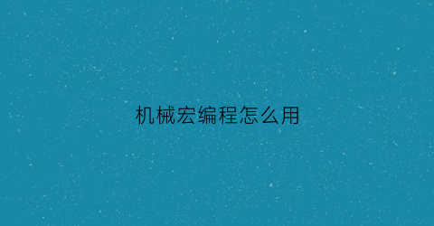 “机械宏编程怎么用(机械宏编程怎么用手机编程)