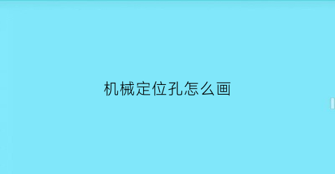 “机械定位孔怎么画(定位孔设计)