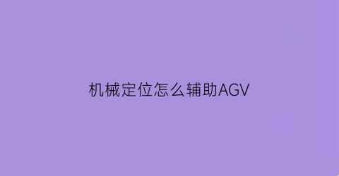 机械定位怎么辅助AGV(辅助定位器)