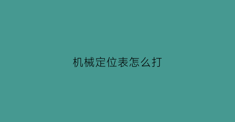 “机械定位表怎么打(机械定位仪)