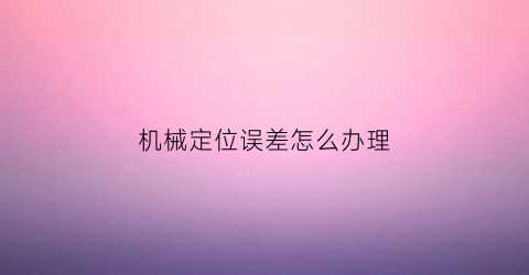 机械定位误差怎么办理