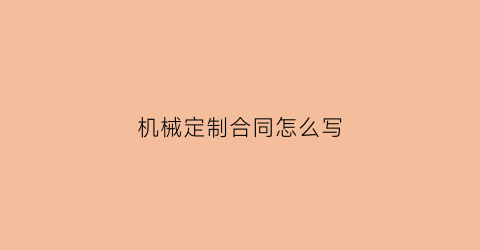 “机械定制合同怎么写(fullscreengestures)