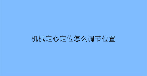 “机械定心定位怎么调节位置(机械定心定位怎么调节位置视频)