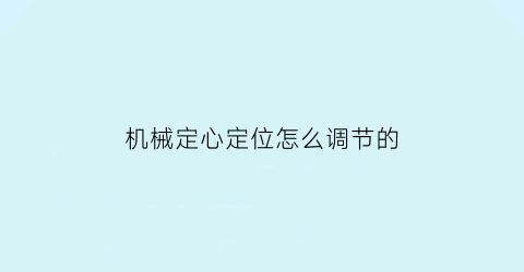 机械定心定位怎么调节的(机械定位原理)