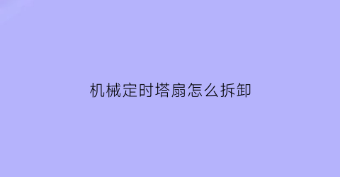 “机械定时塔扇怎么拆卸(塔扇如何设置时间)