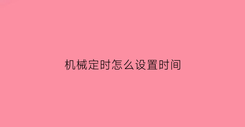 “机械定时怎么设置时间(机械式定时器视频教程)