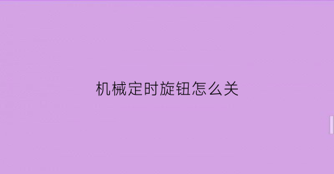 机械定时旋钮怎么关